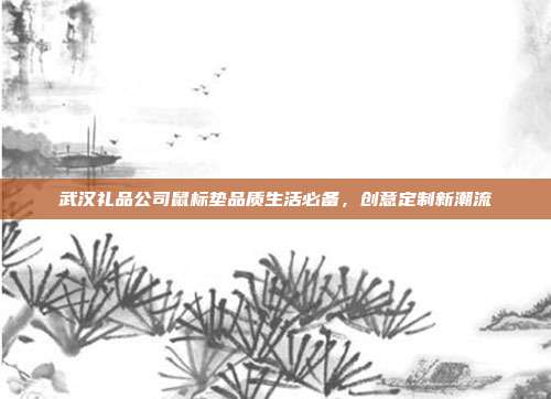 武汉礼品公司鼠标垫品质生活必备，创意定制新潮流