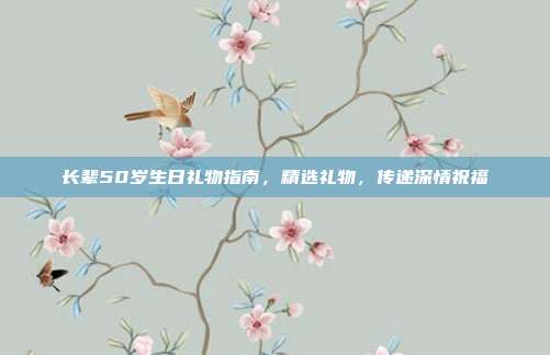 长辈50岁生日礼物指南，精选礼物，传递深情祝福