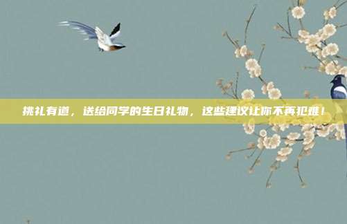 挑礼有道，送给同学的生日礼物，这些建议让你不再犯难！