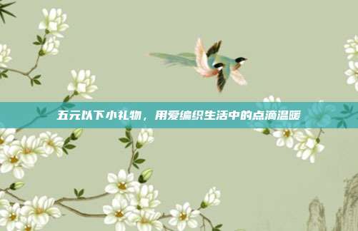五元以下小礼物，用爱编织生活中的点滴温暖
