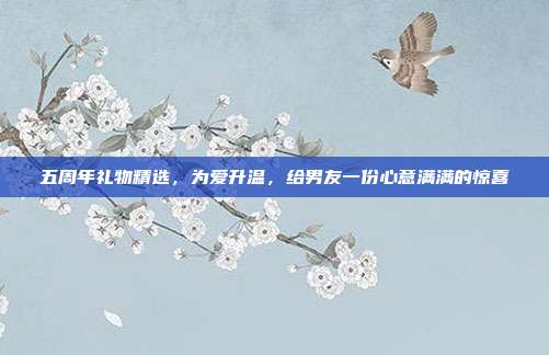 五周年礼物精选，为爱升温，给男友一份心意满满的惊喜