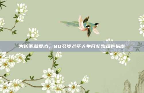 为长辈献爱心，80多岁老年人生日礼物精选指南