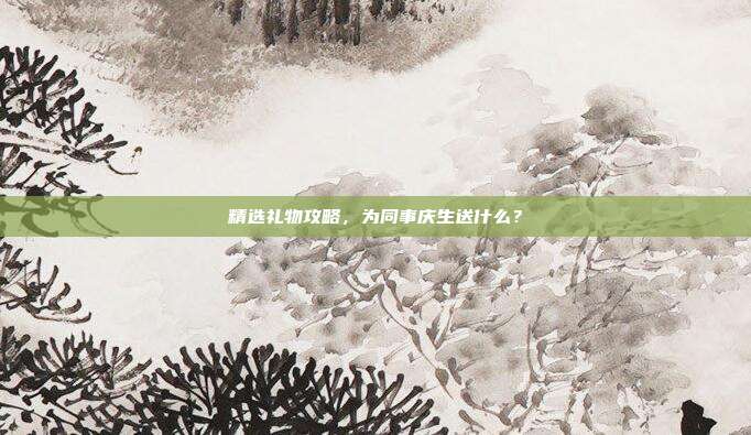 精选礼物攻略，为同事庆生送什么？