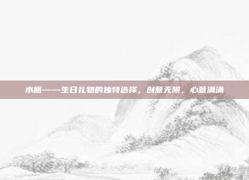 水瓶——生日礼物的独特选择，创意无限，心意满满
