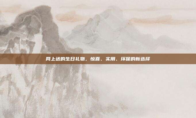 网上送的生日礼物，惊喜、实用、环保的新选择