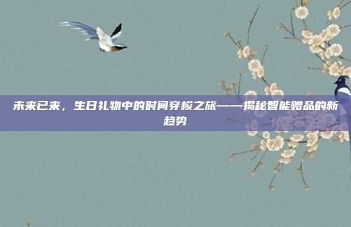 未来已来，生日礼物中的时间穿梭之旅——揭秘智能赠品的新趋势