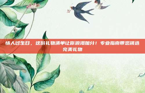 情人过生日，这份礼物清单让你浪漫加分！专业指南带您挑选完美礼物