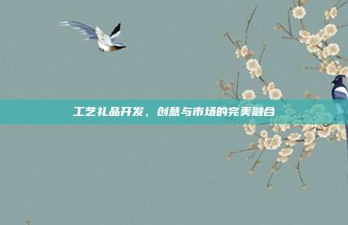 工艺礼品开发，创意与市场的完美融合