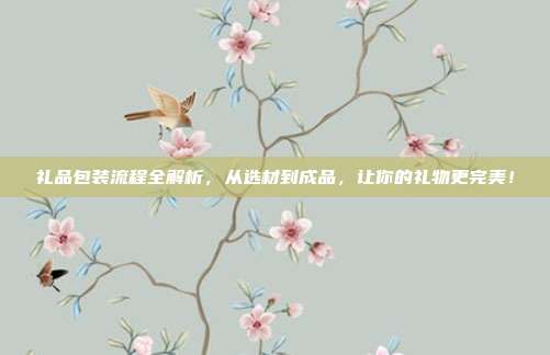 礼品包装流程全解析，从选材到成品，让你的礼物更完美！