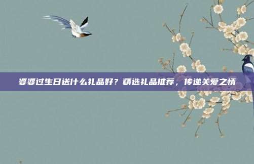 婆婆过生日送什么礼品好？精选礼品推荐，传递关爱之情