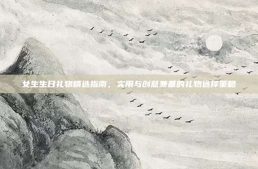 女生生日礼物精选指南，实用与创意兼备的礼物选择策略