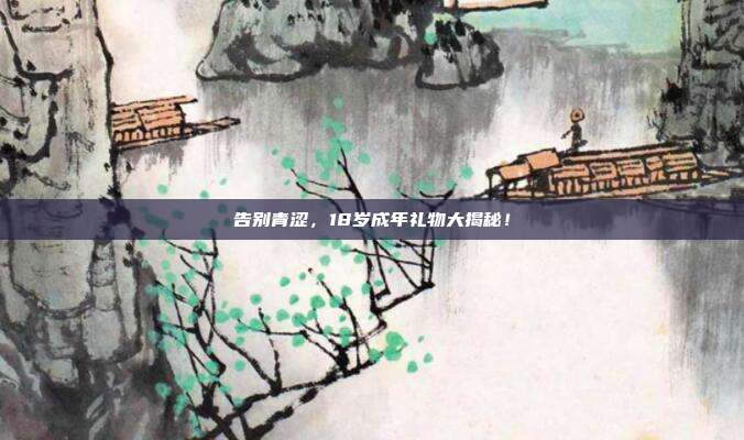 告别青涩，18岁成年礼物大揭秘！