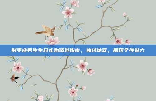 射手座男生生日礼物精选指南，独特惊喜，展现个性魅力