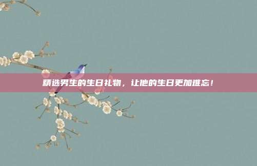 精选男生的生日礼物，让他的生日更加难忘！