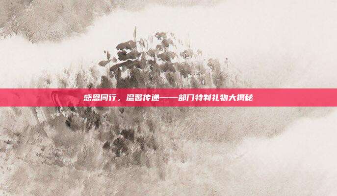感恩同行，温馨传递——部门特制礼物大揭秘