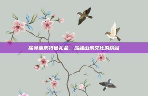 探寻重庆特色礼品，品味山城文化的精髓