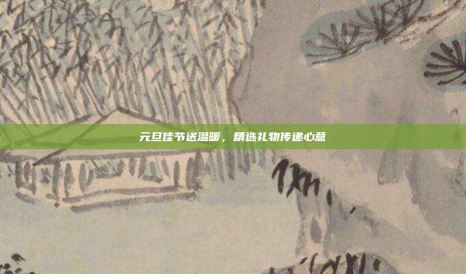 元旦佳节送温暖，精选礼物传递心意