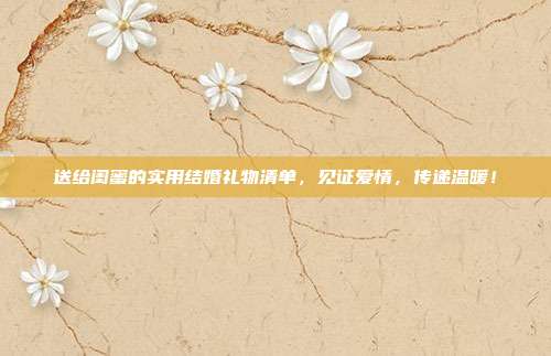 送给闺蜜的实用结婚礼物清单，见证爱情，传递温暖！