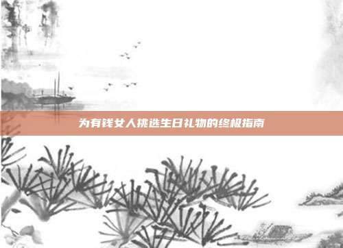 为有钱女人挑选生日礼物的终极指南