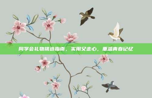 同学会礼物挑选指南，实用又走心，重温青春记忆