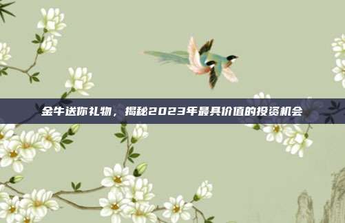 金牛送你礼物，揭秘2023年最具价值的投资机会