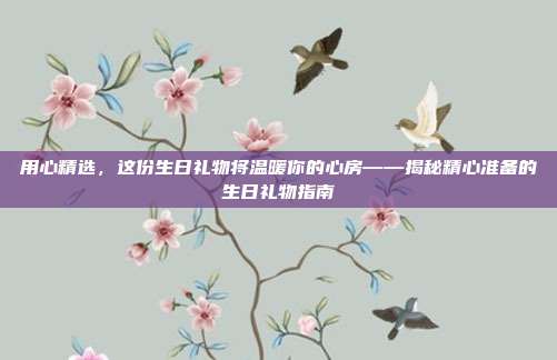 用心精选，这份生日礼物将温暖你的心房——揭秘精心准备的生日礼物指南