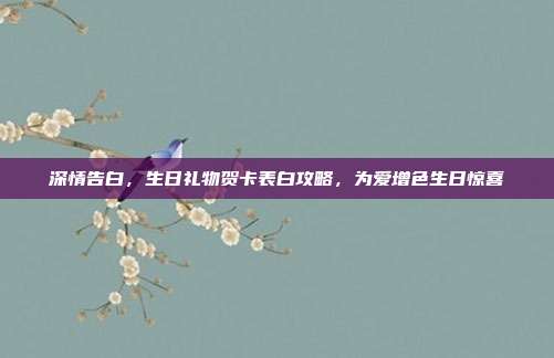深情告白，生日礼物贺卡表白攻略，为爱增色生日惊喜