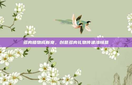 多肉植物成新宠，创意多肉礼物传递浓情意
