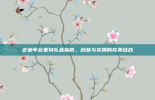 企业年会策划礼品指南，创意与实用的完美结合