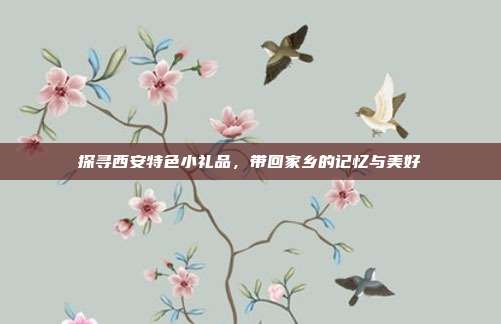 探寻西安特色小礼品，带回家乡的记忆与美好