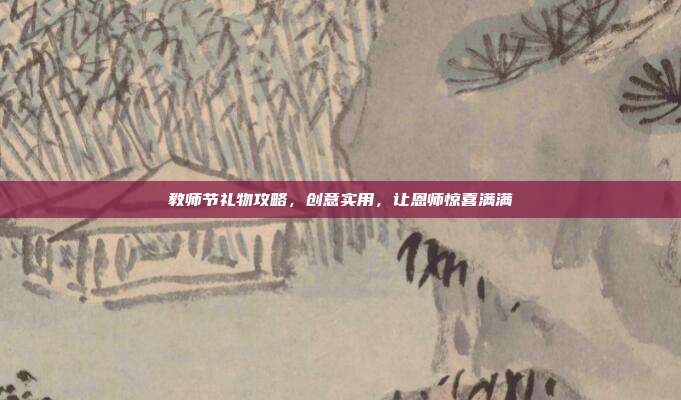 教师节礼物攻略，创意实用，让恩师惊喜满满