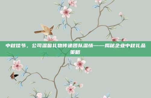 中秋佳节，公司温馨礼物传递团队温情——揭秘企业中秋礼品策略