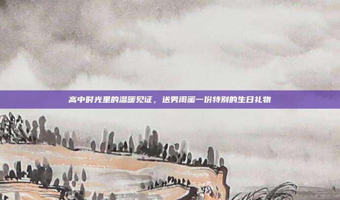 高中时光里的温暖见证，送男闺蜜一份特别的生日礼物