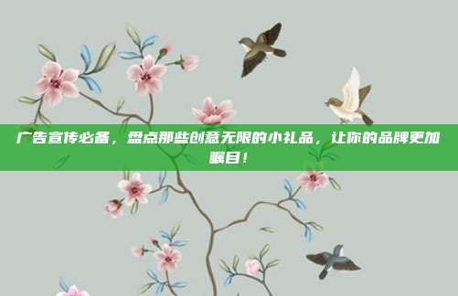 广告宣传必备，盘点那些创意无限的小礼品，让你的品牌更加瞩目！