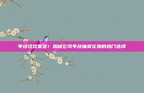 年终狂欢来袭！揭秘公司年终抽奖礼物的热门选择