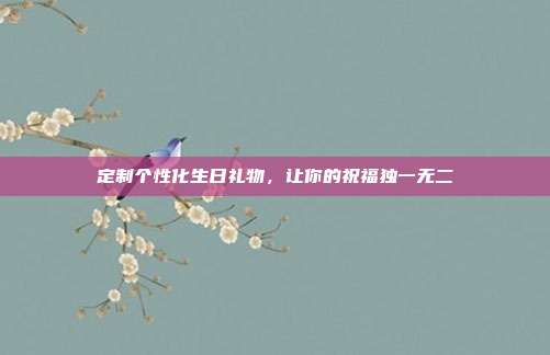 定制个性化生日礼物，让你的祝福独一无二
