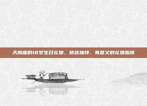 天蝎座的18岁生日礼物，挑选独特、有意义的礼物指南