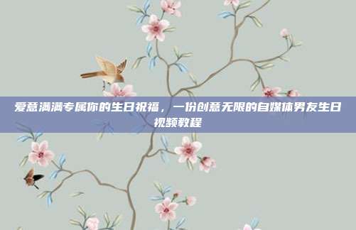 爱意满满专属你的生日祝福，一份创意无限的自媒体男友生日视频教程