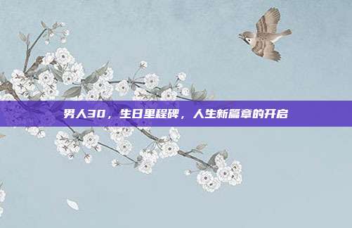 男人30，生日里程碑，人生新篇章的开启