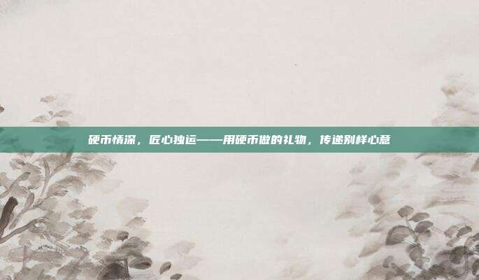 硬币情深，匠心独运——用硬币做的礼物，传递别样心意
