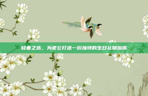 轻奢之选，为老公打造一份独特的生日礼物指南