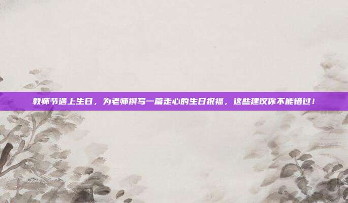 教师节遇上生日，为老师撰写一篇走心的生日祝福，这些建议你不能错过！