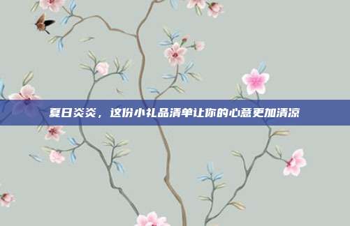 夏日炎炎，这份小礼品清单让你的心意更加清凉