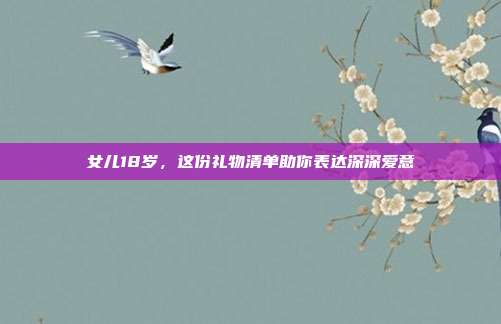 女儿18岁，这份礼物清单助你表达深深爱意