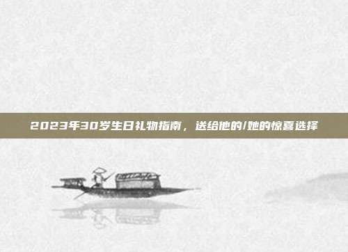 2023年30岁生日礼物指南，送给他的/她的惊喜选择