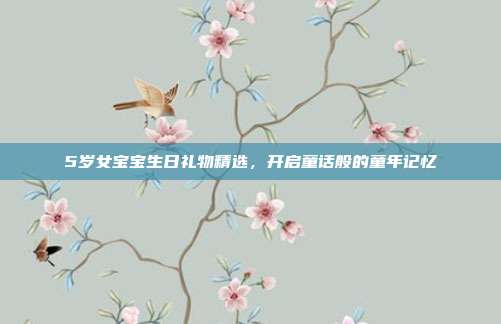 5岁女宝宝生日礼物精选，开启童话般的童年记忆