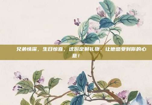 🎉兄弟情深，生日惊喜，这份定制礼物，让他感受到你的心意！