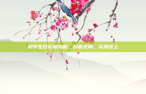 初中生日礼物攻略，创意无限，实用至上