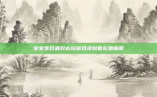 宝宝生日派对必玩游戏及创意礼物指南