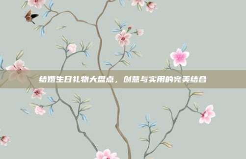 结婚生日礼物大盘点，创意与实用的完美结合